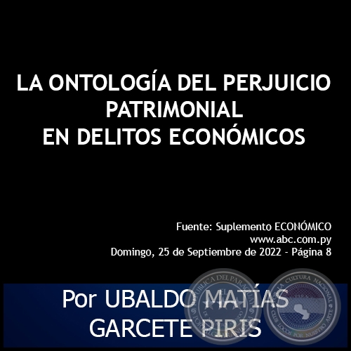 LA ONTOLOGA DEL PERJUICIO PATRIMONIAL EN DELITOS ECONMICOS - Por UBALDO MATAS GARCETE PIRIS - Domingo, 25 de Septiembre de 2022